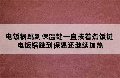 电饭锅跳到保温键一直按着煮饭键 电饭锅跳到保温还继续加热